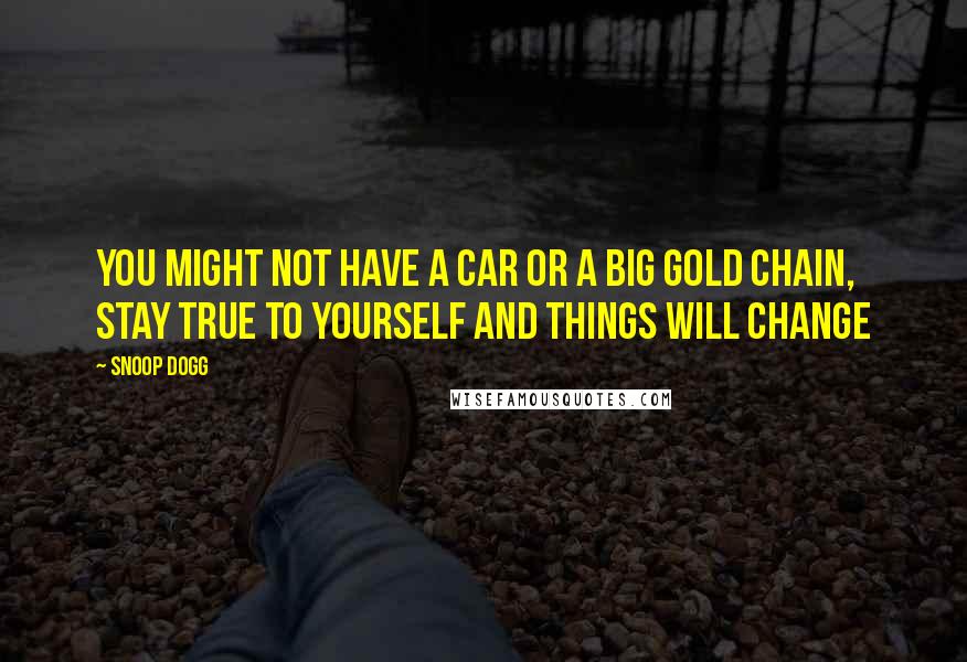 Snoop Dogg quotes: You might not have a car or a big gold chain, stay true to yourself and things will change