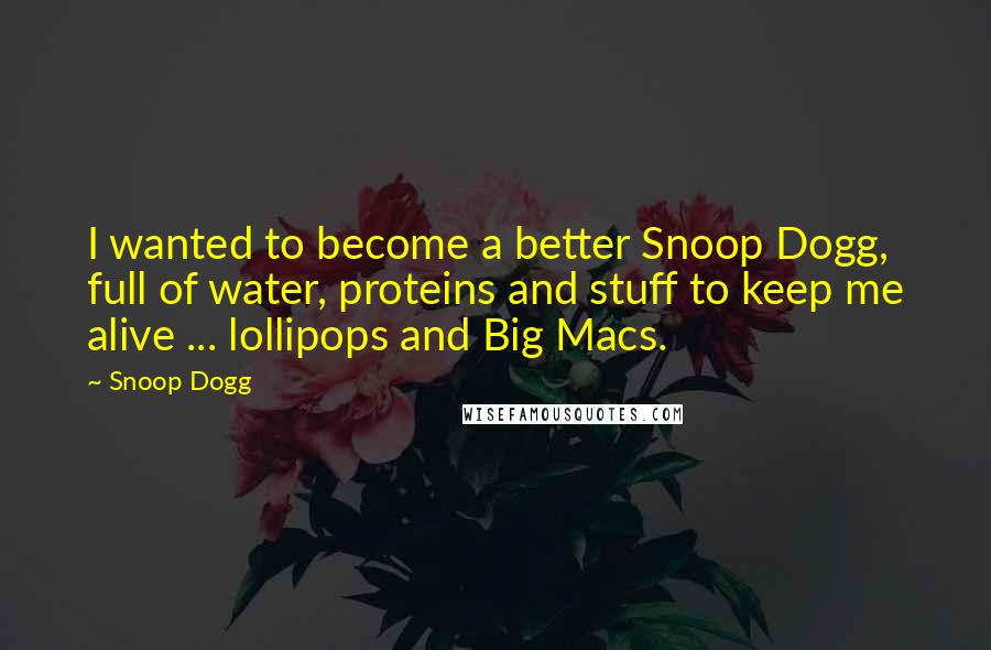 Snoop Dogg quotes: I wanted to become a better Snoop Dogg, full of water, proteins and stuff to keep me alive ... lollipops and Big Macs.