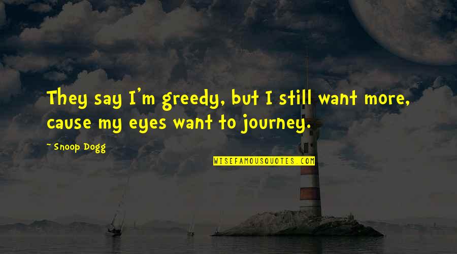 Snoop Dogg Quotes By Snoop Dogg: They say I'm greedy, but I still want