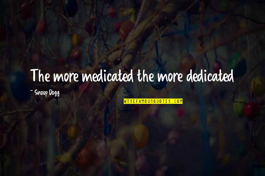 Snoop Dogg Quotes By Snoop Dogg: The more medicated the more dedicated