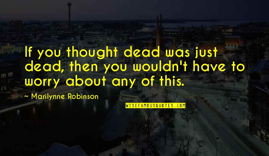 Snoop Dogg Song Quotes By Marilynne Robinson: If you thought dead was just dead, then