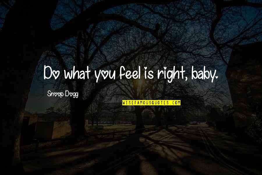 Snoop Quotes By Snoop Dogg: Do what you feel is right, baby.