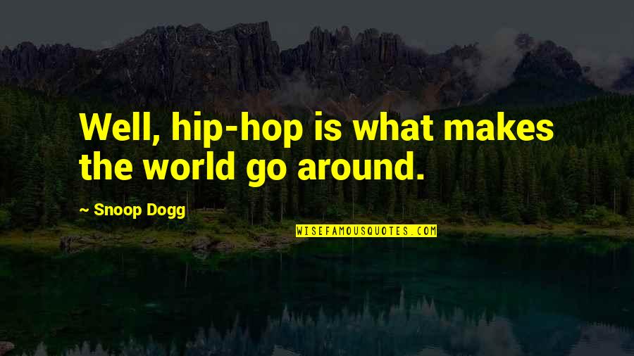 Snoop Quotes By Snoop Dogg: Well, hip-hop is what makes the world go
