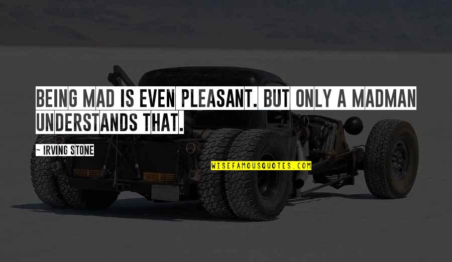 Snoopers Paradise Quotes By Irving Stone: Being mad is even pleasant. But only a