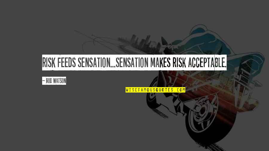 Snoophound Quotes By Rod Watson: risk feeds sensation...sensation makes risk acceptable.