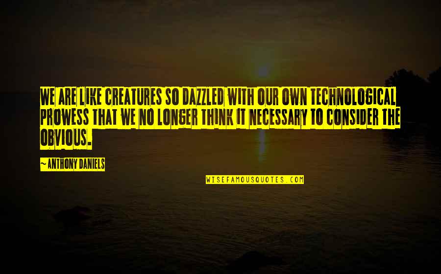 Snoopy Flying Ace Quotes By Anthony Daniels: We are like creatures so dazzled with our Snoopy Flying Ace Quotes By Anthony Daniels: We are like creatures so dazzled with our