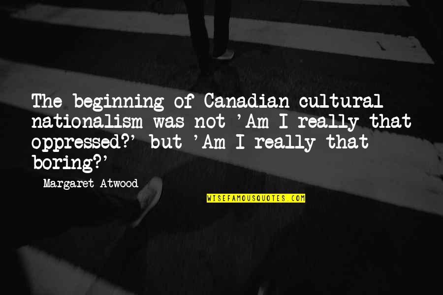 Snoots St Quotes By Margaret Atwood: The beginning of Canadian cultural nationalism was not