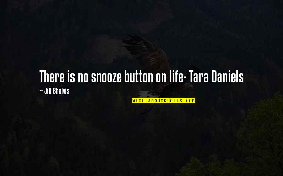 Snooze Button Quotes By Jill Shalvis: There is no snooze button on life- Tara
