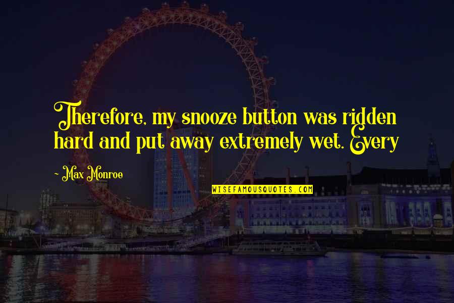 Snooze Button Quotes By Max Monroe: Therefore, my snooze button was ridden hard and