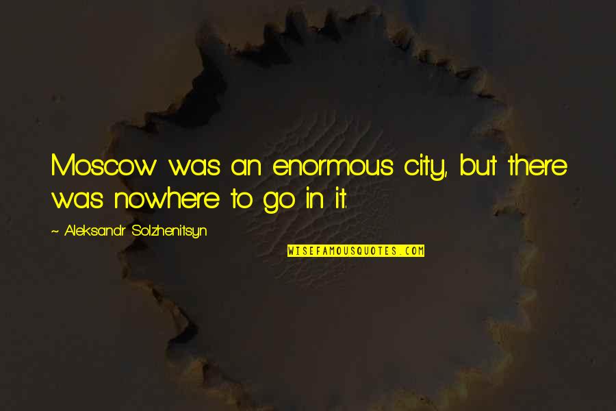 Snoozing And Losing Quotes By Aleksandr Solzhenitsyn: Moscow was an enormous city, but there was