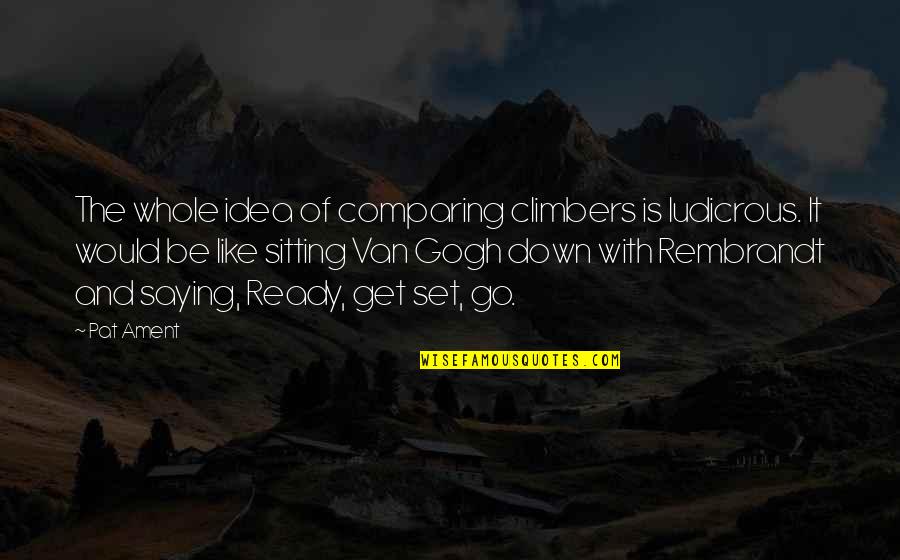 Snorers Quotes By Pat Ament: The whole idea of comparing climbers is ludicrous. Snorers Quotes By Pat Ament: The whole idea of comparing climbers is ludicrous.