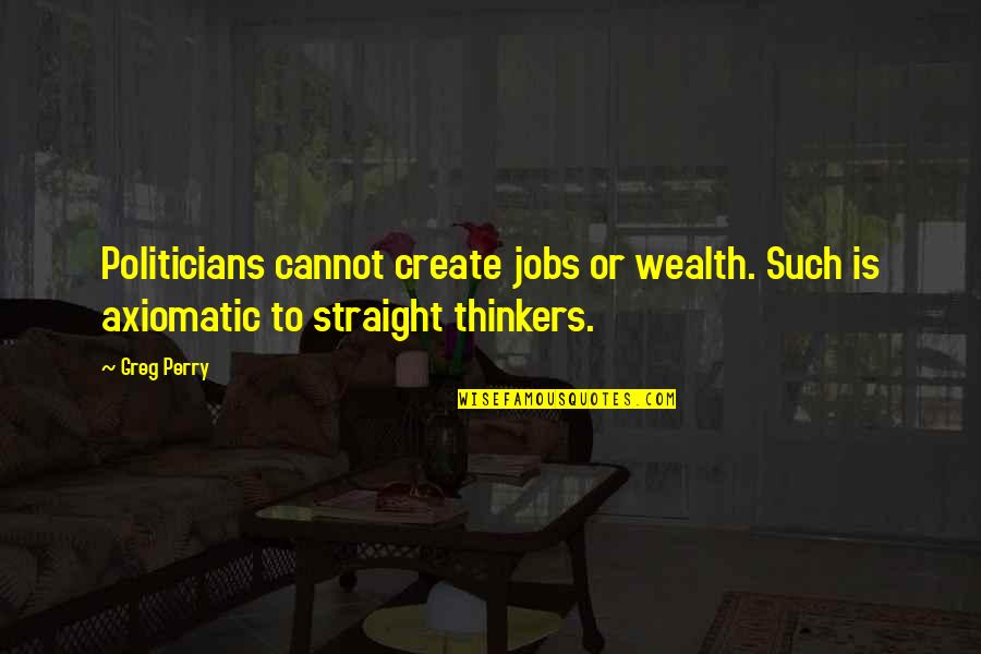 Snorest Quotes By Greg Perry: Politicians cannot create jobs or wealth. Such is