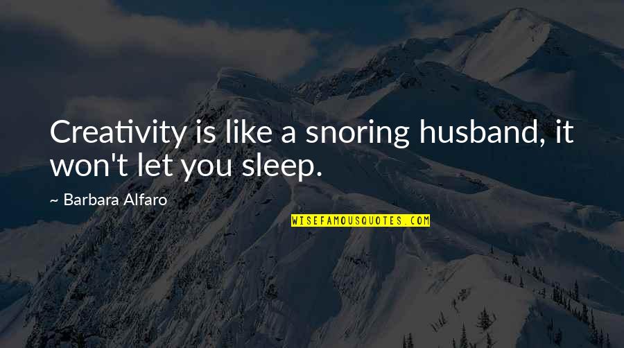 Snoring Husband Quotes By Barbara Alfaro: Creativity is like a snoring husband, it won't Snoring Husband Quotes By Barbara Alfaro: Creativity is like a snoring husband, it won't