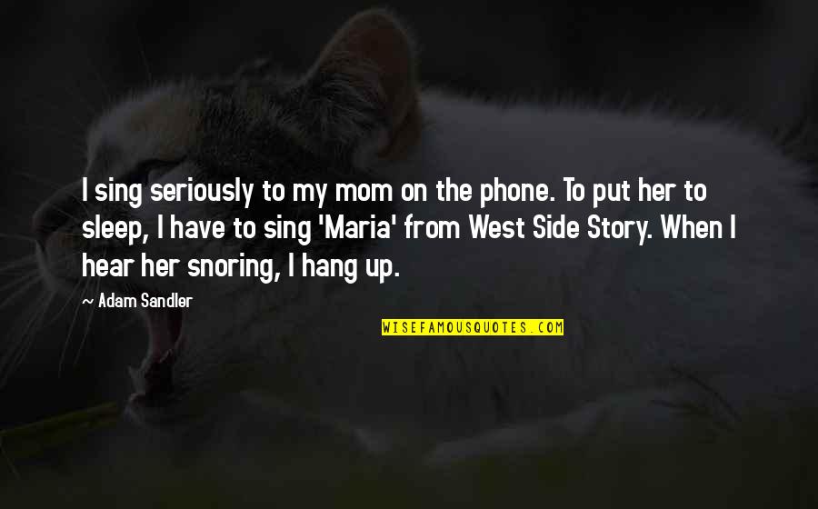 Snoring Quotes By Adam Sandler: I sing seriously to my mom on the Snoring Quotes By Adam Sandler: I sing seriously to my mom on the