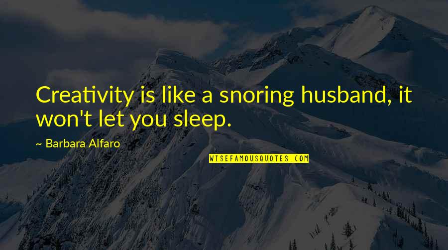 Snoring Quotes By Barbara Alfaro: Creativity is like a snoring husband, it won't Snoring Quotes By Barbara Alfaro: Creativity is like a snoring husband, it won't