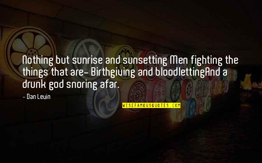 Snoring Quotes By Dan Levin: Nothing but sunrise and sunsetting Men fighting the