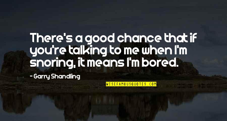 Snoring Quotes By Garry Shandling: There's a good chance that if you're talking Snoring Quotes By Garry Shandling: There's a good chance that if you're talking