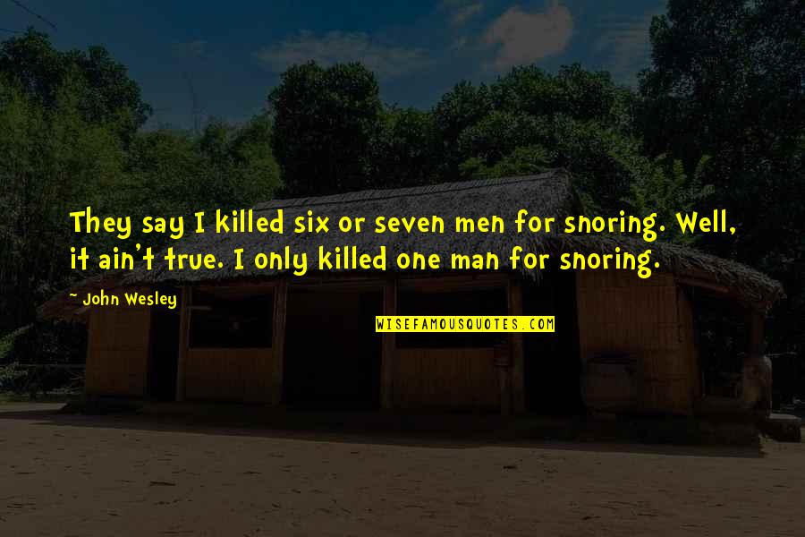 Snoring Quotes By John Wesley: They say I killed six or seven men Snoring Quotes By John Wesley: They say I killed six or seven men