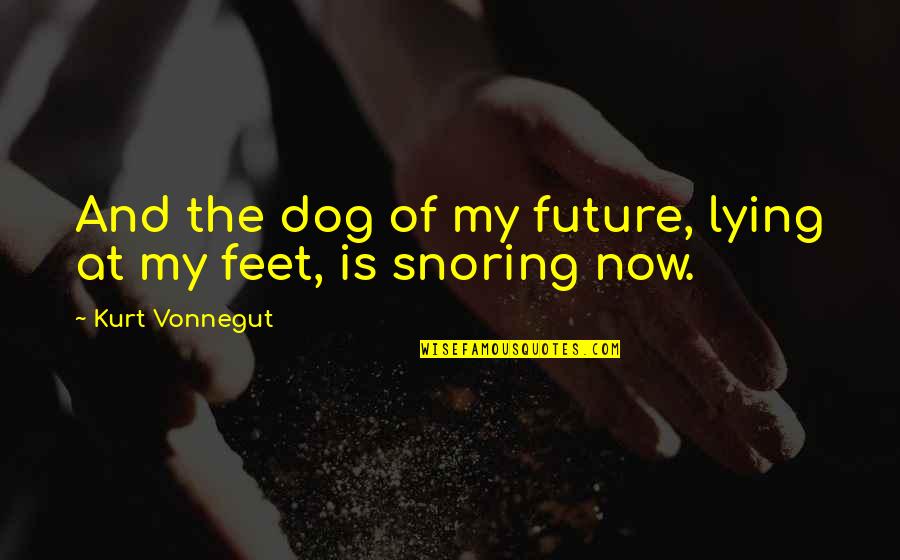Snoring Quotes By Kurt Vonnegut: And the dog of my future, lying at Snoring Quotes By Kurt Vonnegut: And the dog of my future, lying at