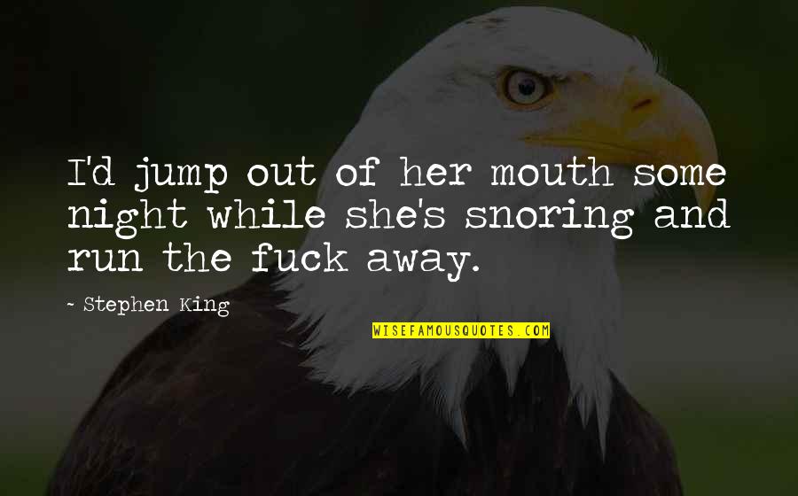 Snoring Quotes By Stephen King: I'd jump out of her mouth some night