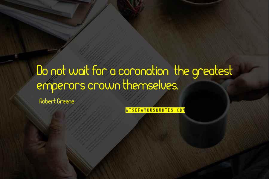 Snorkack Quotes By Robert Greene: Do not wait for a coronation; the greatest