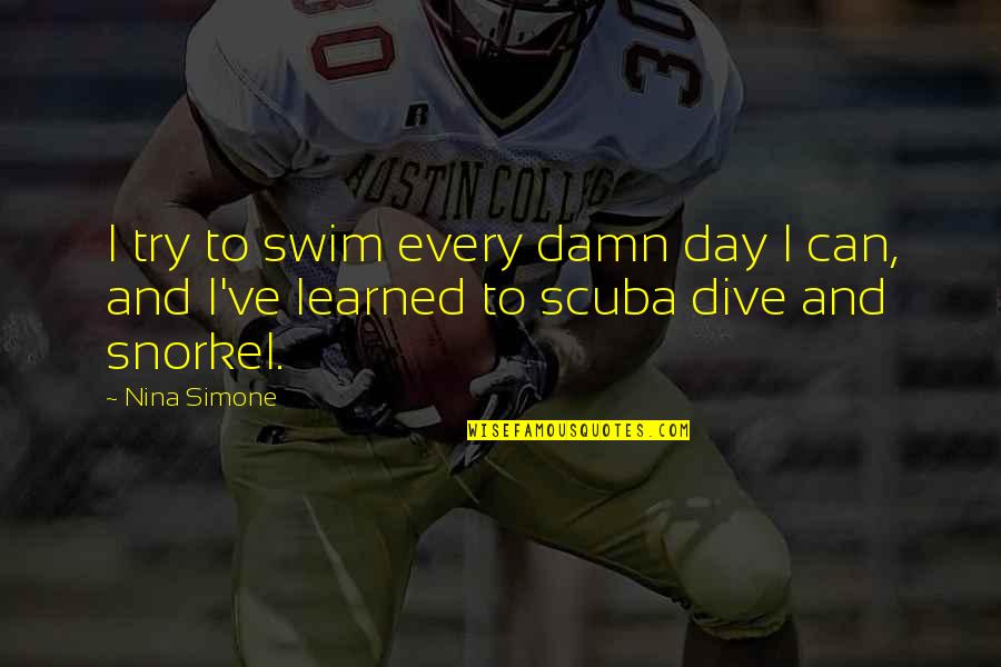 Snorkel Quotes By Nina Simone: I try to swim every damn day I