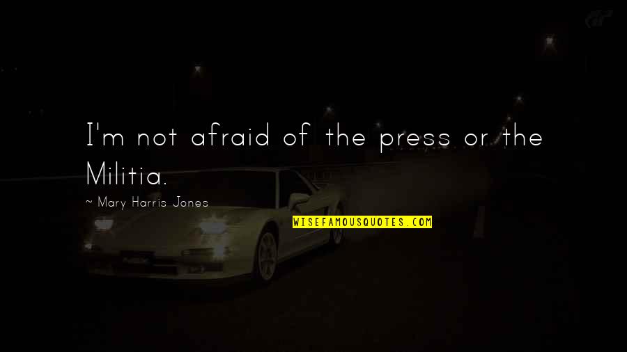 Snorre Norsk Quotes By Mary Harris Jones: I'm not afraid of the press or the Snorre Norsk Quotes By Mary Harris Jones: I'm not afraid of the press or the