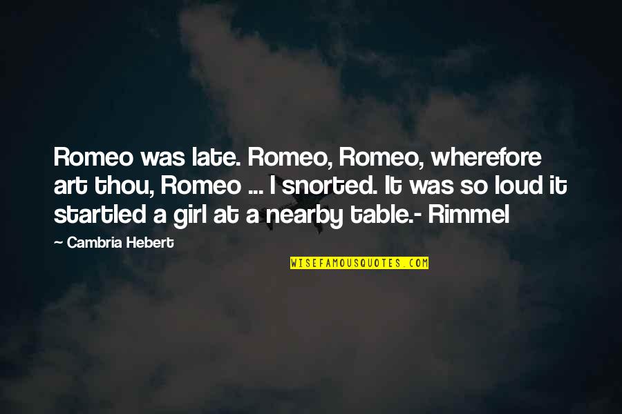 Snorted Quotes By Cambria Hebert: Romeo was late. Romeo, Romeo, wherefore art thou,