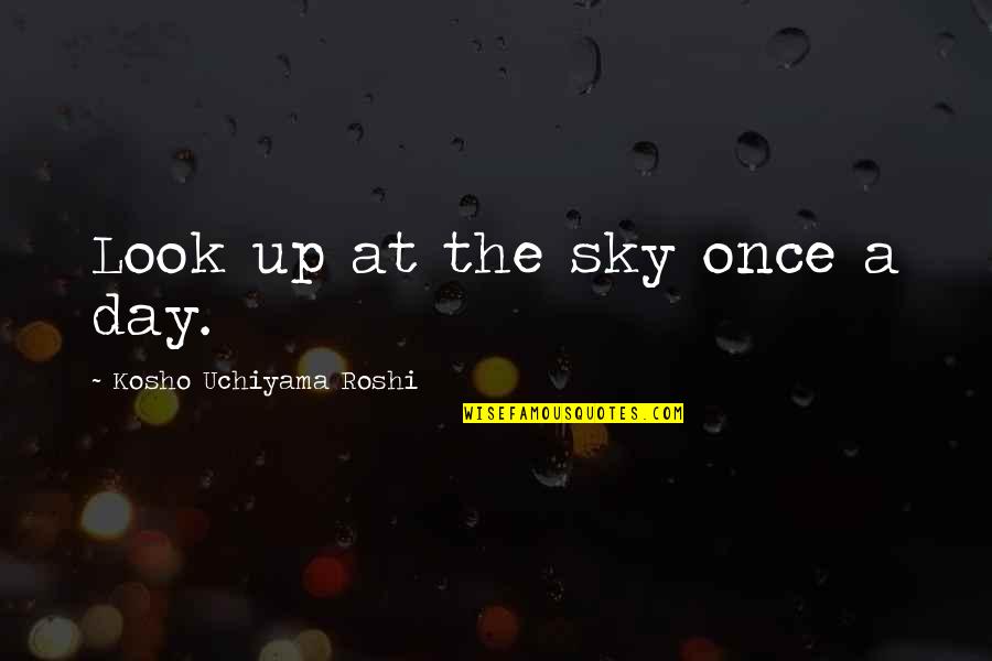 Snortskies Quotes By Kosho Uchiyama Roshi: Look up at the sky once a day. Snortskies Quotes By Kosho Uchiyama Roshi: Look up at the sky once a day.