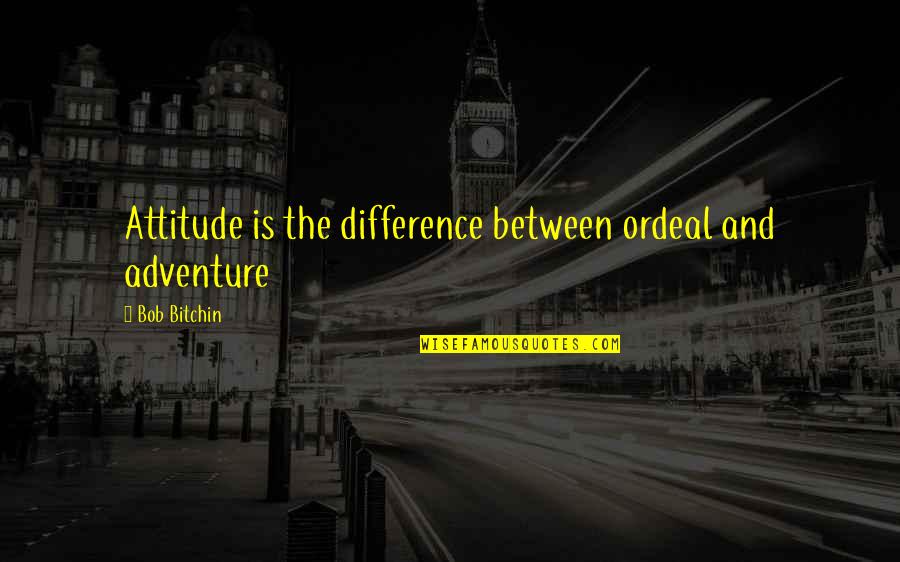 Snotneusjespoezie Quotes By Bob Bitchin: Attitude is the difference between ordeal and adventure Snotneusjespoezie Quotes By Bob Bitchin: Attitude is the difference between ordeal and adventure