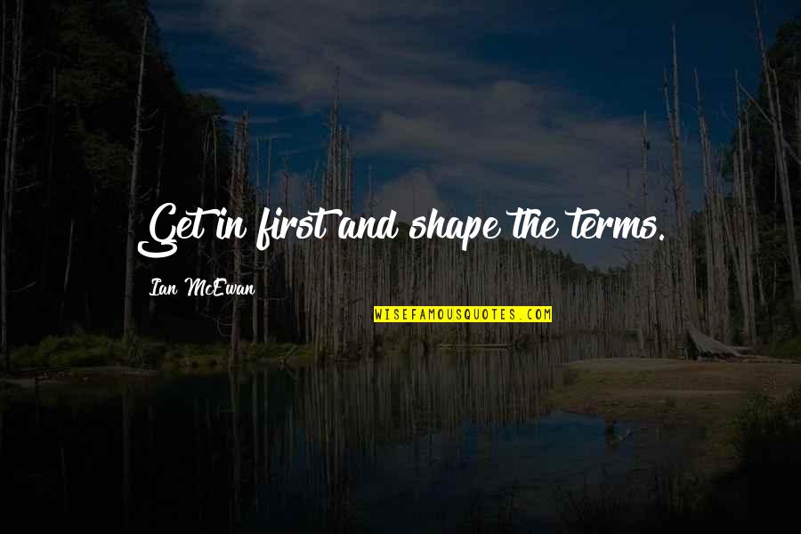 Snottily Quotes By Ian McEwan: Get in first and shape the terms. Snottily Quotes By Ian McEwan: Get in first and shape the terms.