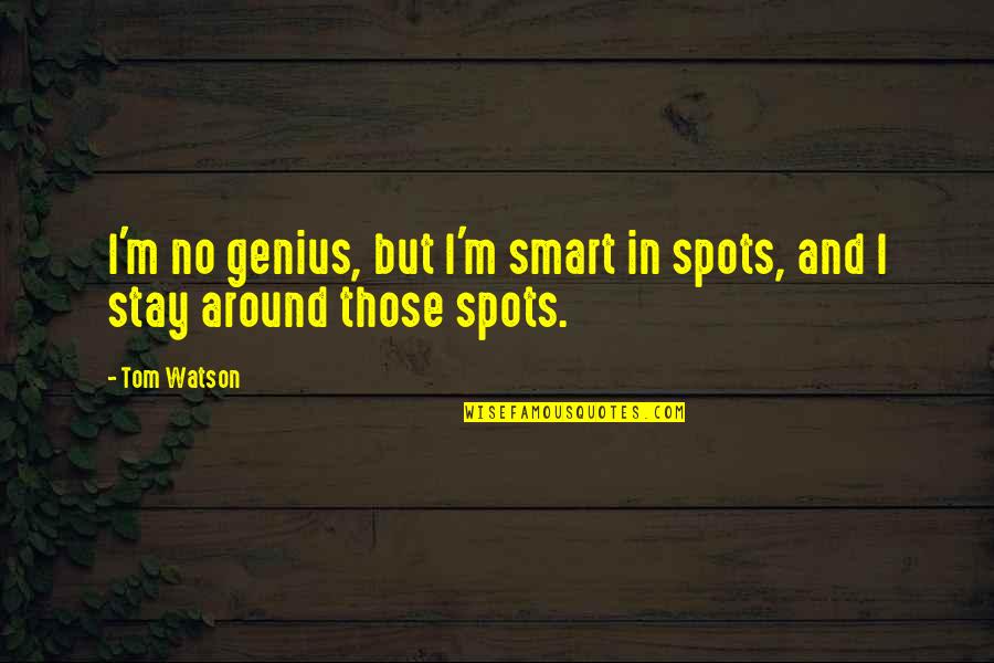 Snottily Quotes By Tom Watson: I'm no genius, but I'm smart in spots,