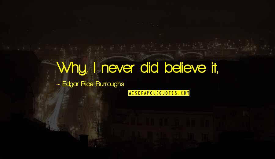 Snotty Remarks Quotes By Edgar Rice Burroughs: Why, I never did believe it, Snotty Remarks Quotes By Edgar Rice Burroughs: Why, I never did believe it,