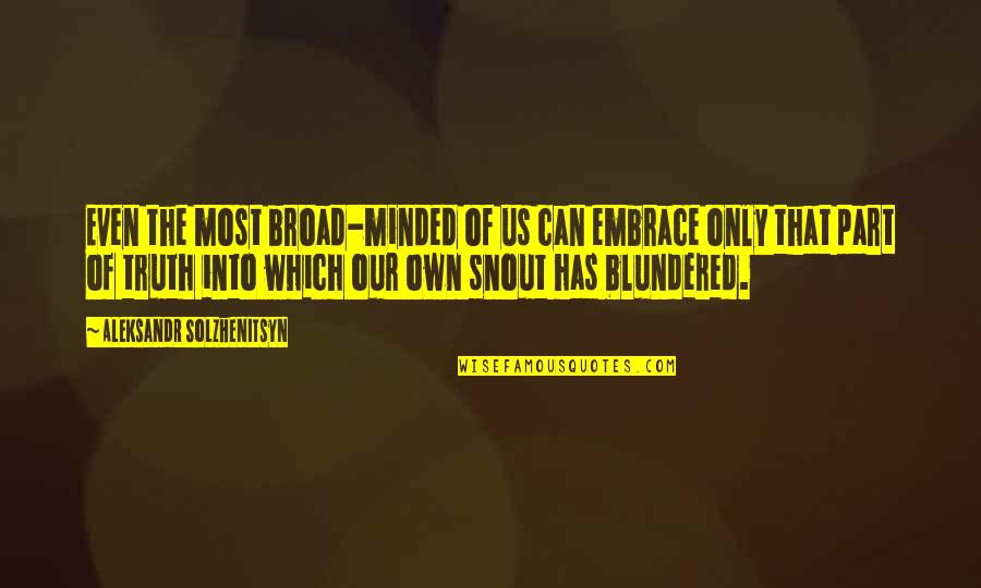 Snout Quotes By Aleksandr Solzhenitsyn: Even the most broad-minded of us can embrace