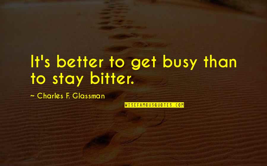 Snout Quotes By Charles F. Glassman: It's better to get busy than to stay
