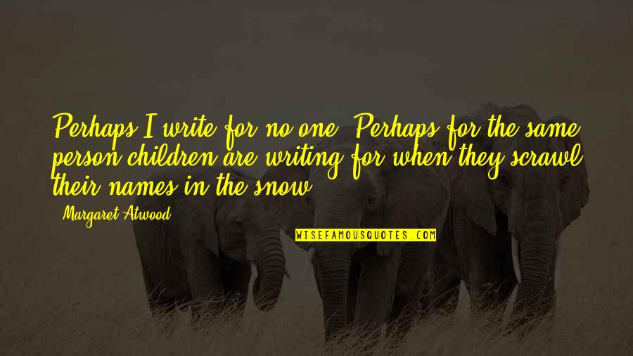Snow And Children Quotes By Margaret Atwood: Perhaps I write for no one. Perhaps for Snow And Children Quotes By Margaret Atwood: Perhaps I write for no one. Perhaps for