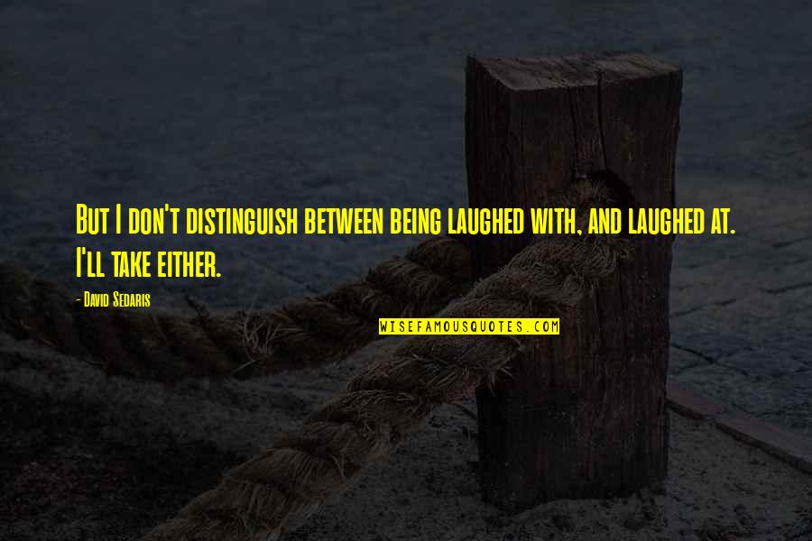 Snow And Family Quotes By David Sedaris: But I don't distinguish between being laughed with,