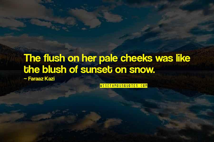 Snow And Sunset Quotes By Faraaz Kazi: The flush on her pale cheeks was like