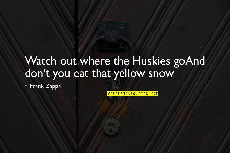 Snow And You Quotes By Frank Zappa: Watch out where the Huskies goAnd don't you