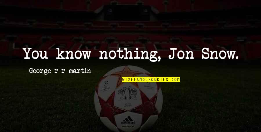 Snow And You Quotes By George R R Martin: You know nothing, Jon Snow. Snow And You Quotes By George R R Martin: You know nothing, Jon Snow.