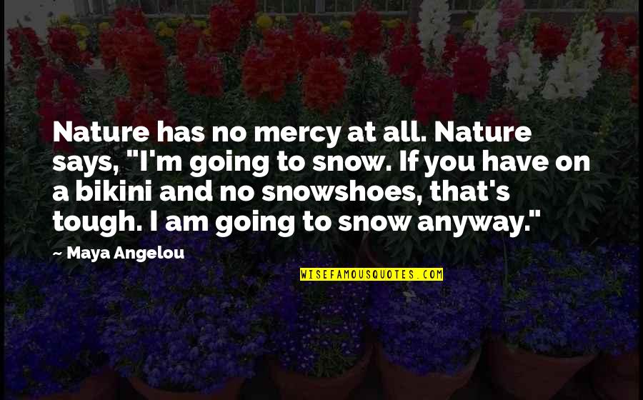 Snow And You Quotes By Maya Angelou: Nature has no mercy at all. Nature says,