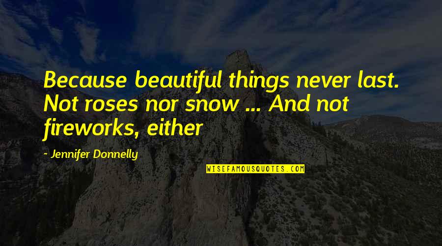 Snow Beautiful Quotes By Jennifer Donnelly: Because beautiful things never last. Not roses nor Snow Beautiful Quotes By Jennifer Donnelly: Because beautiful things never last. Not roses nor