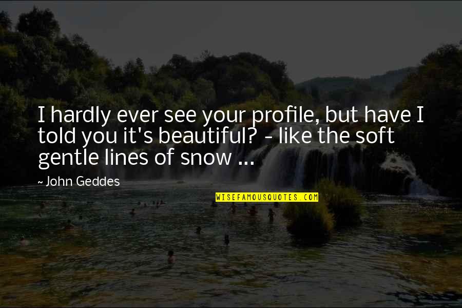 Snow Beautiful Quotes By John Geddes: I hardly ever see your profile, but have Snow Beautiful Quotes By John Geddes: I hardly ever see your profile, but have