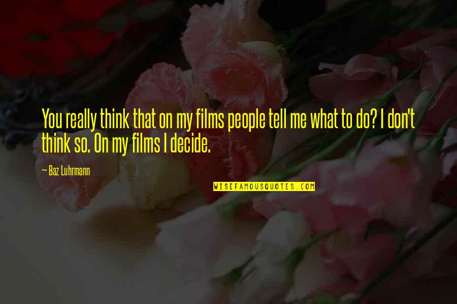 Snow Clearing Quotes By Baz Luhrmann: You really think that on my films people Snow Clearing Quotes By Baz Luhrmann: You really think that on my films people