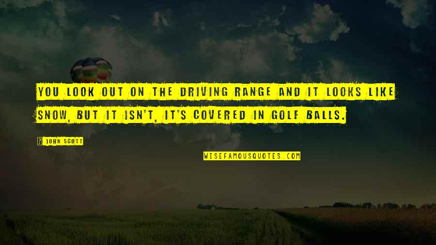 Snow Covered Quotes By John Scott: You look out on the driving range and Snow Covered Quotes By John Scott: You look out on the driving range and