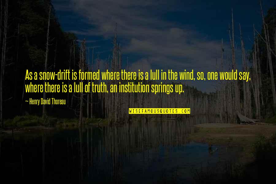 Snow Drift Quotes By Henry David Thoreau: As a snow-drift is formed where there is