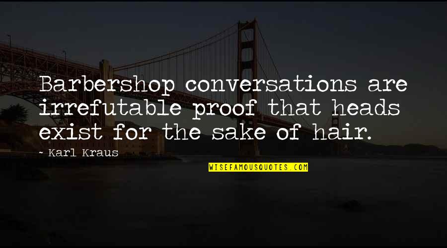 Snow Drift Quotes By Karl Kraus: Barbershop conversations are irrefutable proof that heads exist