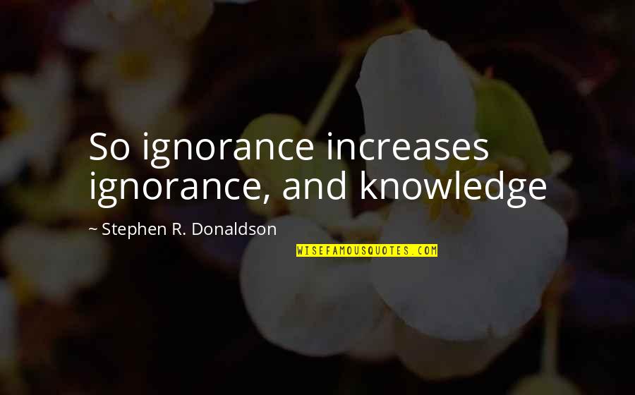 Snow Dust Dev Quotes By Stephen R. Donaldson: So ignorance increases ignorance, and knowledge Snow Dust Dev Quotes By Stephen R. Donaldson: So ignorance increases ignorance, and knowledge