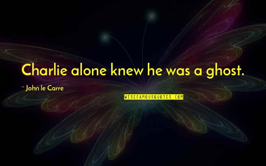 Snow Go Away Quotes By John Le Carre: Charlie alone knew he was a ghost.