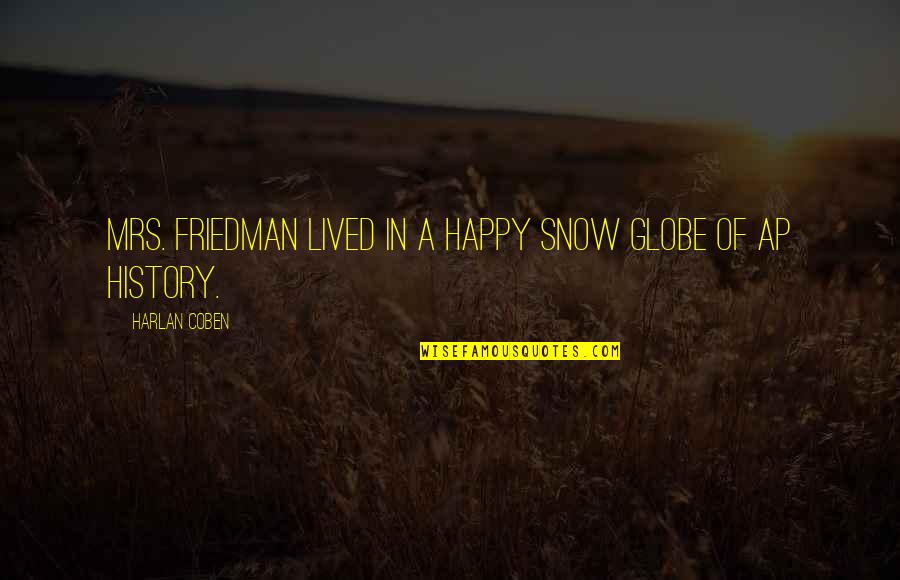 Snow Happy Quotes By Harlan Coben: Mrs. Friedman lived in a happy snow globe Snow Happy Quotes By Harlan Coben: Mrs. Friedman lived in a happy snow globe